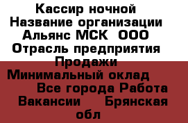 Кассир ночной › Название организации ­ Альянс-МСК, ООО › Отрасль предприятия ­ Продажи › Минимальный оклад ­ 25 000 - Все города Работа » Вакансии   . Брянская обл.